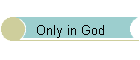 Only in God